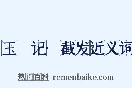玉玦记·截发近义词是什么意思的图片